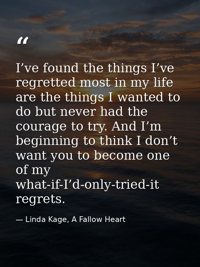 I’ve found the things I’ve regretted most in my life are the things I wanted to do but never had the courage to try. And — Linda Kage, A Fallow Heart