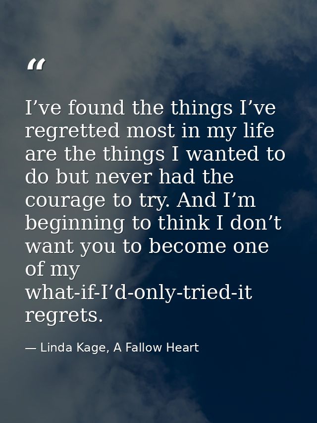 I’ve found the things I’ve regretted most in my life are the things I wanted to do but never had the courage to try. And — Linda Kage, A Fallow Heart