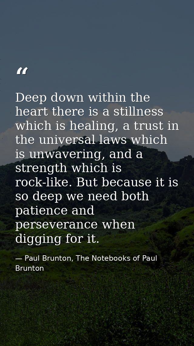 Deep down within the heart there is a stillness which is healing, a trust in the universal laws which is unwavering, and — Paul Brunton, The Notebooks of Paul Brunton