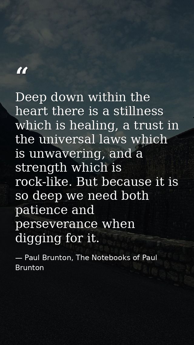 Deep down within the heart there is a stillness which is healing, a trust in the universal laws which is unwavering, and — Paul Brunton, The Notebooks of Paul Brunton
