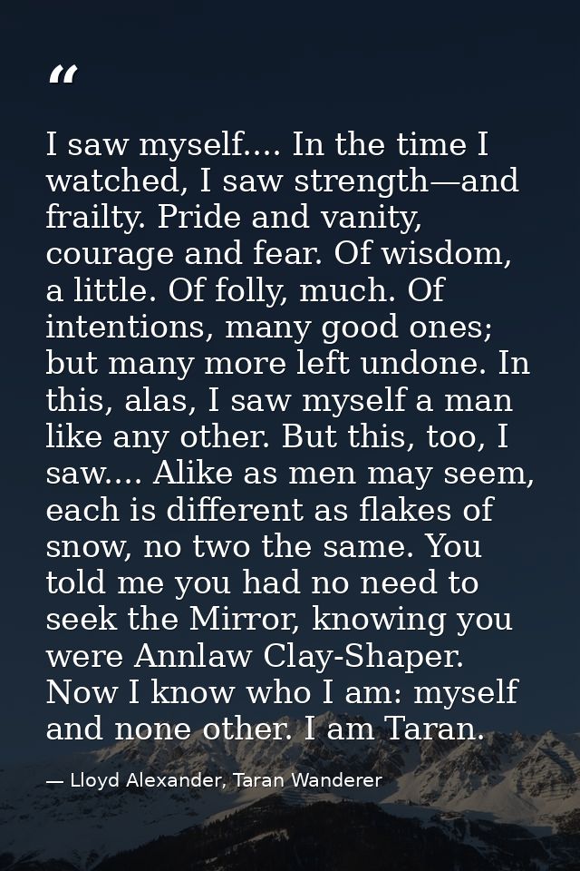 I saw myself.... In the time I watched, I saw strength—and frailty. Pride and vanity, courage and fear. Of wisdom, a lit — Lloyd Alexander, Taran Wanderer