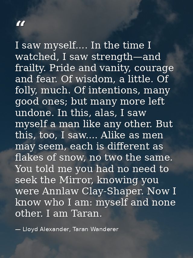 I saw myself.... In the time I watched, I saw strength—and frailty. Pride and vanity, courage and fear. Of wisdom, a lit — Lloyd Alexander, Taran Wanderer