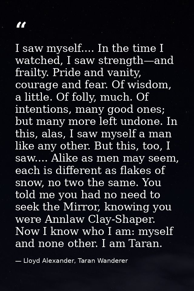I saw myself.... In the time I watched, I saw strength—and frailty. Pride and vanity, courage and fear. Of wisdom, a lit — Lloyd Alexander, Taran Wanderer