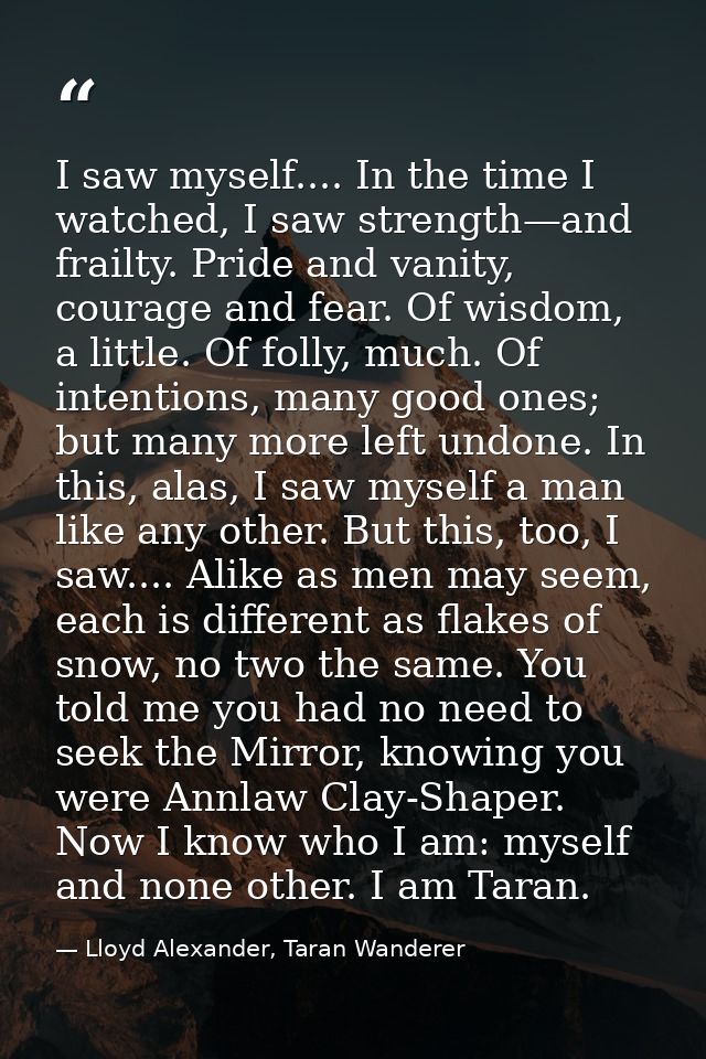 I saw myself.... In the time I watched, I saw strength—and frailty. Pride and vanity, courage and fear. Of wisdom, a lit — Lloyd Alexander, Taran Wanderer