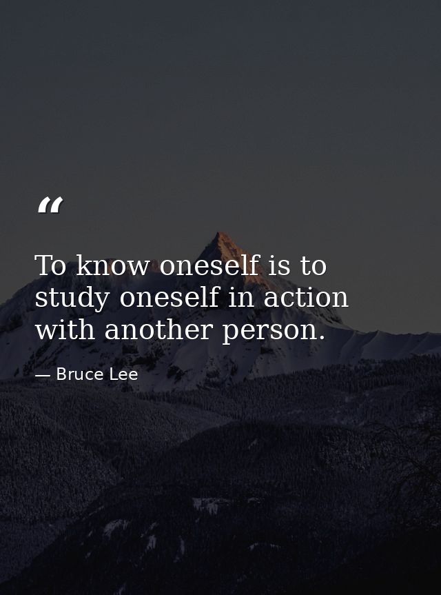 To know oneself is to study oneself in action with another person. — Bruce Lee