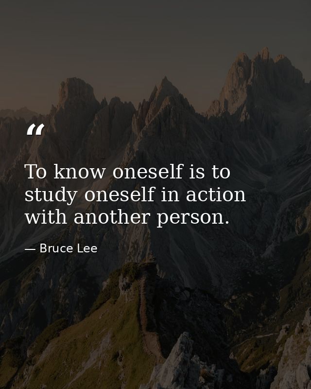 To know oneself is to study oneself in action with another person. — Bruce Lee