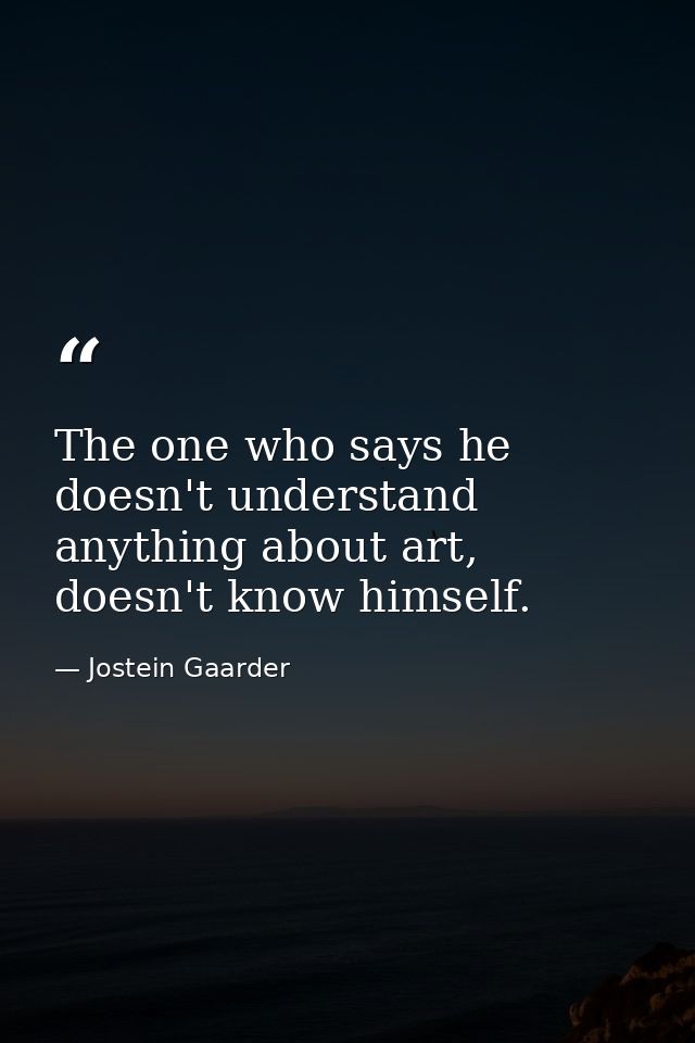 The one who says he doesn't understand anything about art, doesn't know himself. — Jostein Gaarder
