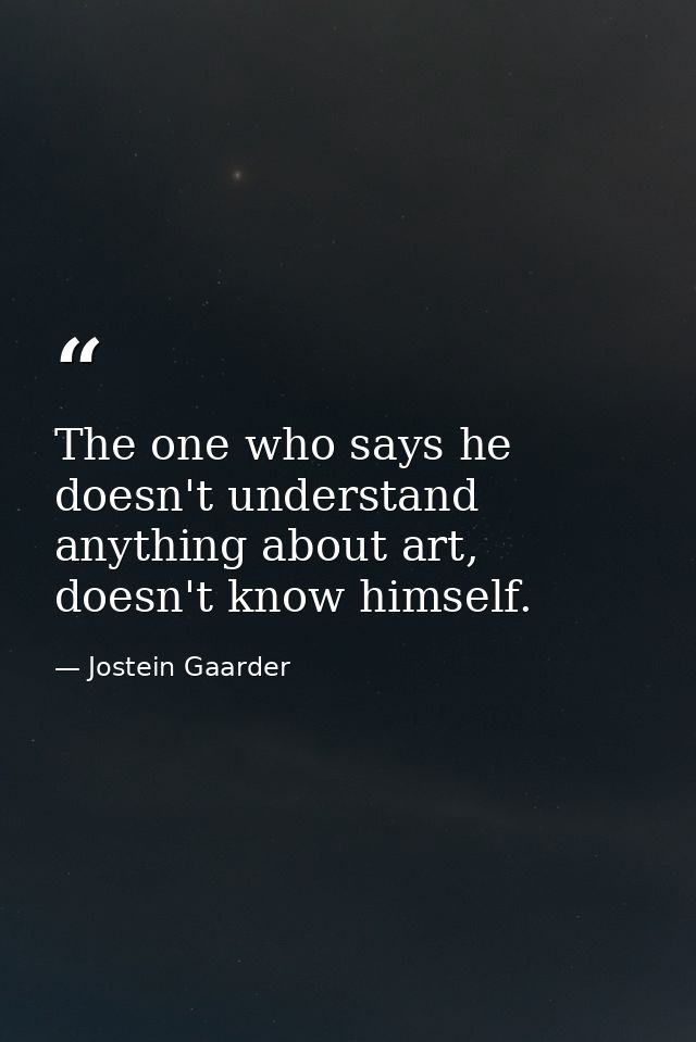 The one who says he doesn't understand anything about art, doesn't know himself. — Jostein Gaarder