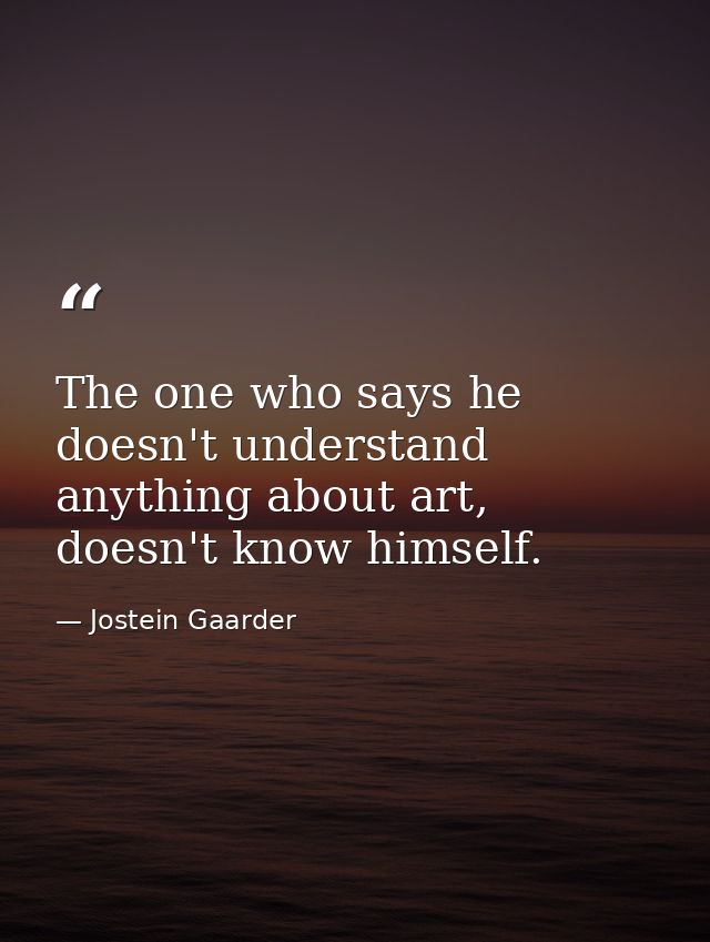 The one who says he doesn't understand anything about art, doesn't know himself. — Jostein Gaarder