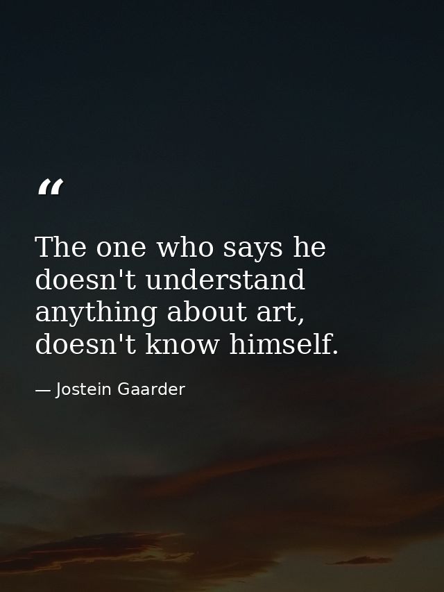 The one who says he doesn't understand anything about art, doesn't know himself. — Jostein Gaarder