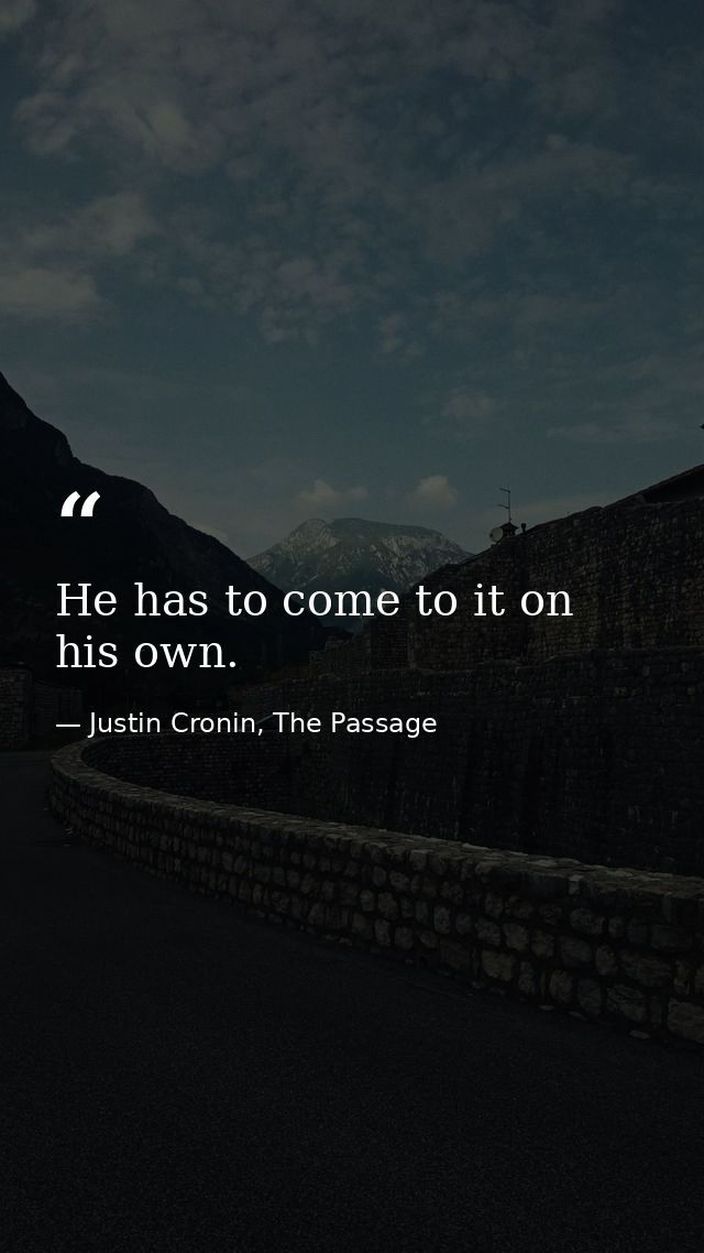 He has to come to it on his own. — Justin Cronin, The Passage