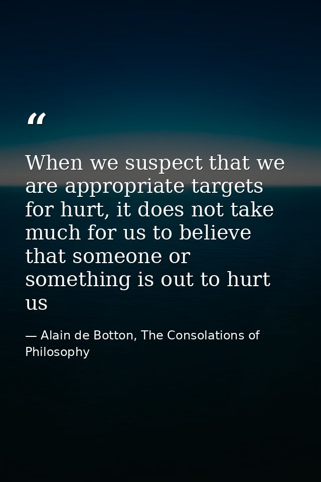 When we suspect that we are appropriate targets for hurt, it does not take much for us to believe that someone or someth — Alain de Botton, The Consolations of Philosophy