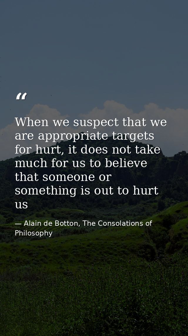 When we suspect that we are appropriate targets for hurt, it does not take much for us to believe that someone or someth — Alain de Botton, The Consolations of Philosophy