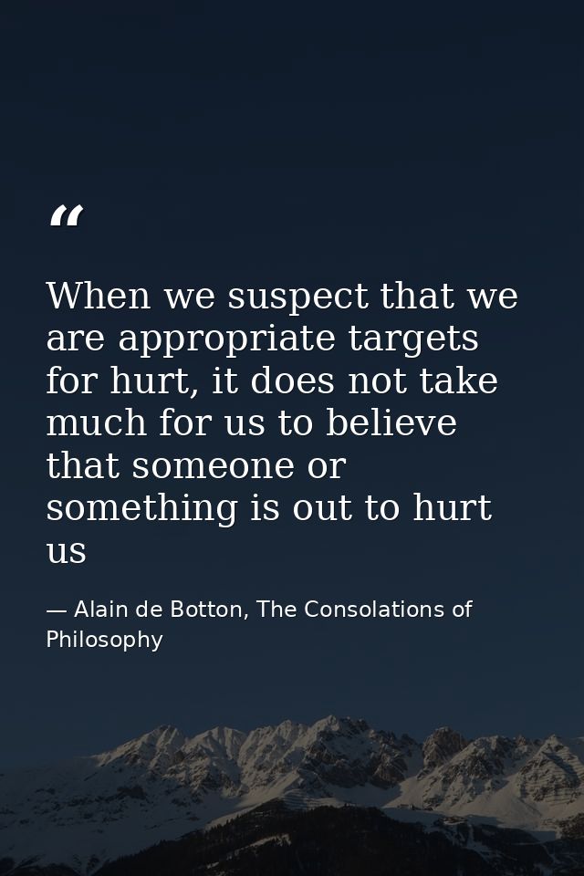 When we suspect that we are appropriate targets for hurt, it does not take much for us to believe that someone or someth — Alain de Botton, The Consolations of Philosophy