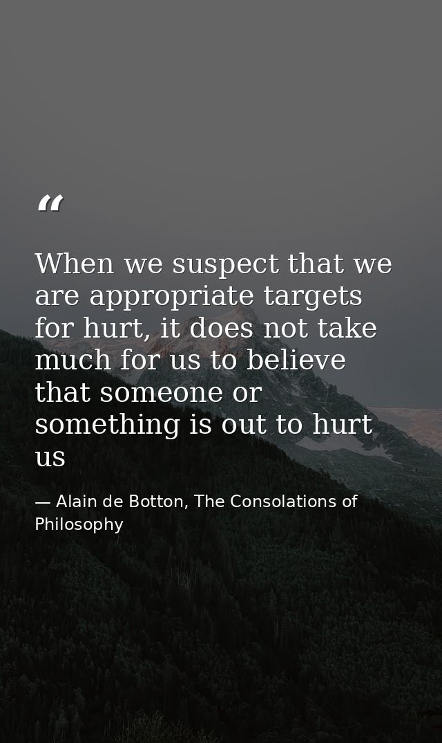 When we suspect that we are appropriate targets for hurt, it does not take much for us to believe that someone or someth — Alain de Botton, The Consolations of Philosophy