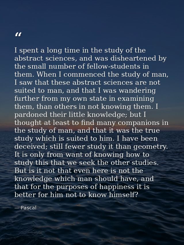I spent a long time in the study of the abstract sciences, and was disheartened by the small number of fellow-students i — Pascal