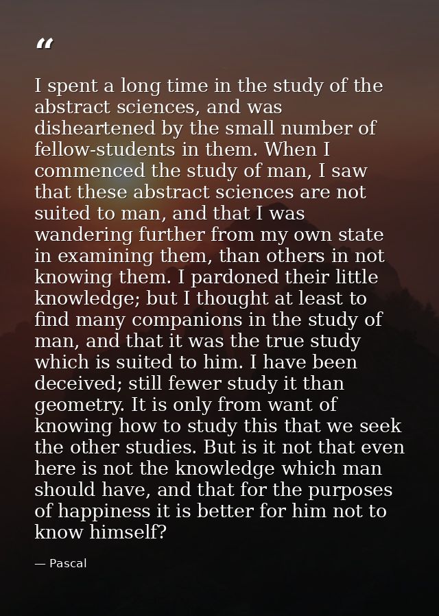 I spent a long time in the study of the abstract sciences, and was disheartened by the small number of fellow-students i — Pascal