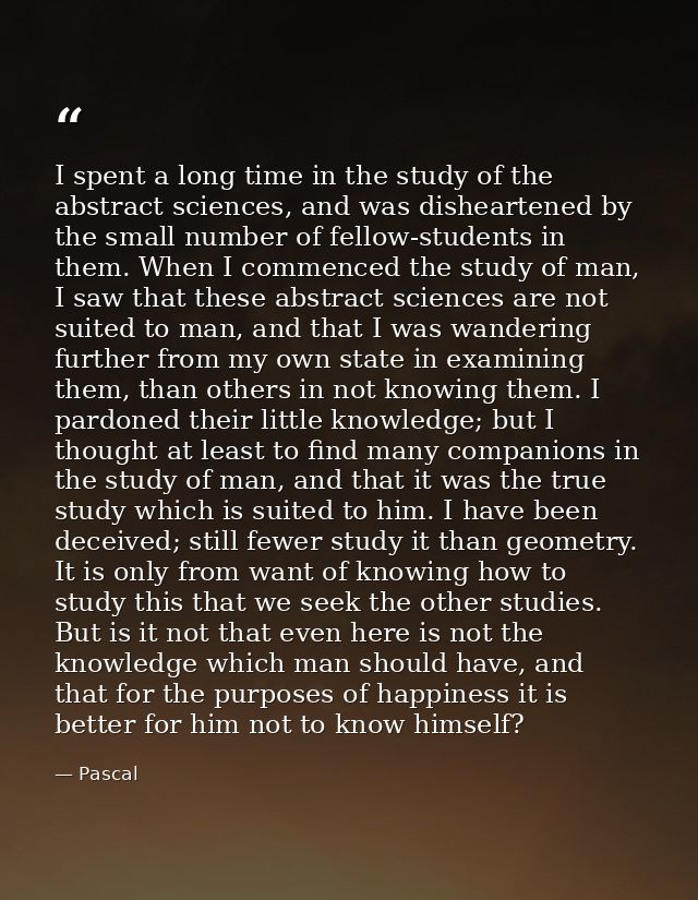 I spent a long time in the study of the abstract sciences, and was disheartened by the small number of fellow-students i — Pascal