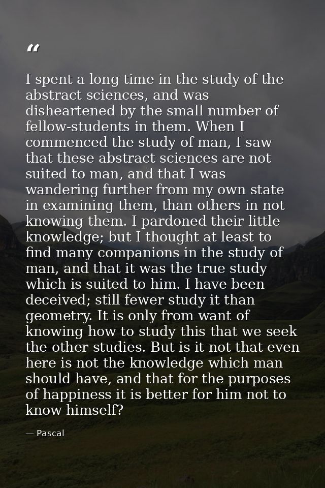 I spent a long time in the study of the abstract sciences, and was disheartened by the small number of fellow-students i — Pascal