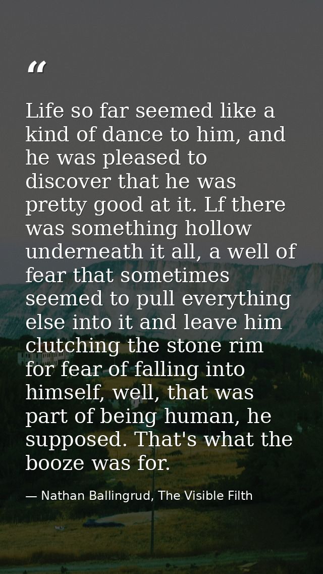 Life so far seemed like a kind of dance to him, and he was pleased to discover that he was pretty good at it. Lf there w — Nathan Ballingrud, The Visible Filth