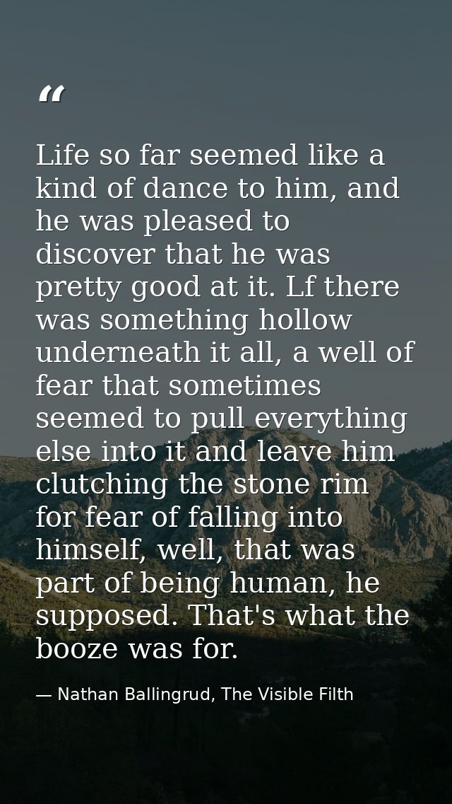 Life so far seemed like a kind of dance to him, and he was pleased to discover that he was pretty good at it. Lf there w — Nathan Ballingrud, The Visible Filth