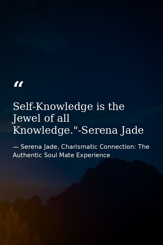Self-Knowledge is the Jewel of all Knowledge."-Serena Jade — Serena Jade, Charismatic Connection: The Authentic Soul Mate Experience