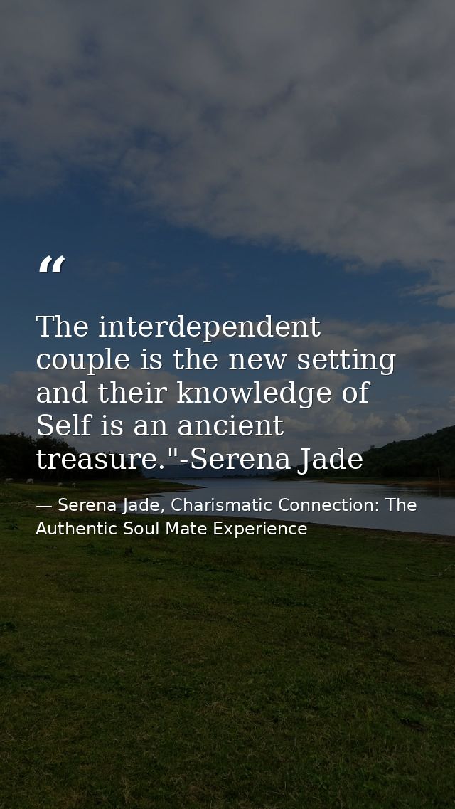 The interdependent couple is the new setting and their knowledge of Self is an ancient treasure."-Serena Jade — Serena Jade, Charismatic Connection: The Authentic Soul Mate Experience