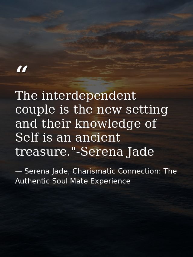 The interdependent couple is the new setting and their knowledge of Self is an ancient treasure."-Serena Jade — Serena Jade, Charismatic Connection: The Authentic Soul Mate Experience