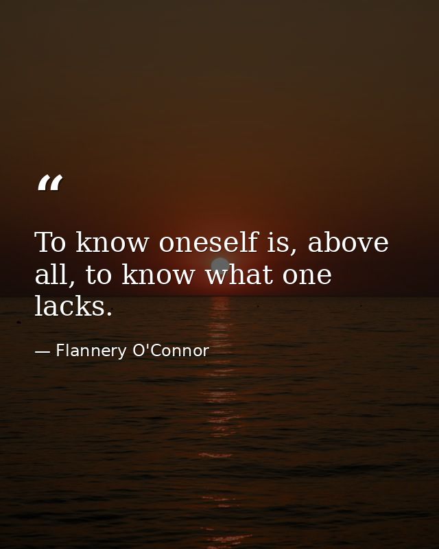 To know oneself is, above all, to know what one lacks. — Flannery O'Connor