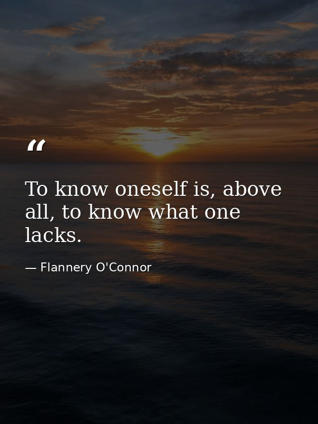 To know oneself is, above all, to know what one lacks. — Flannery O'Connor