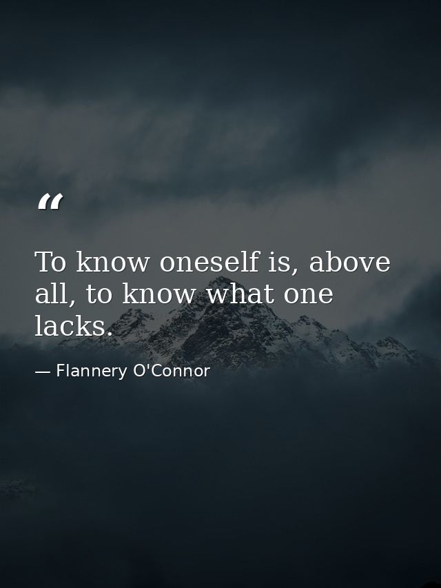 To know oneself is, above all, to know what one lacks. — Flannery O'Connor