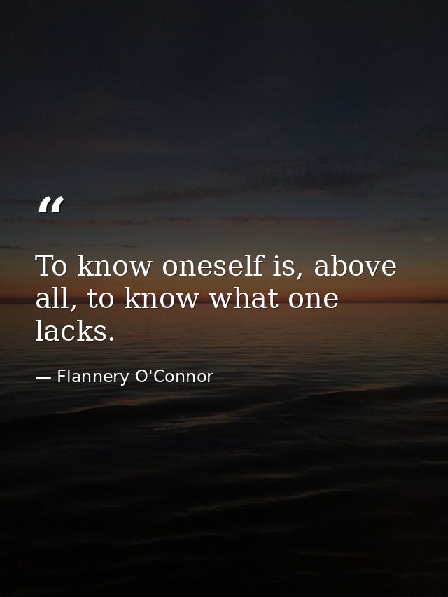 To know oneself is, above all, to know what one lacks. — Flannery O'Connor