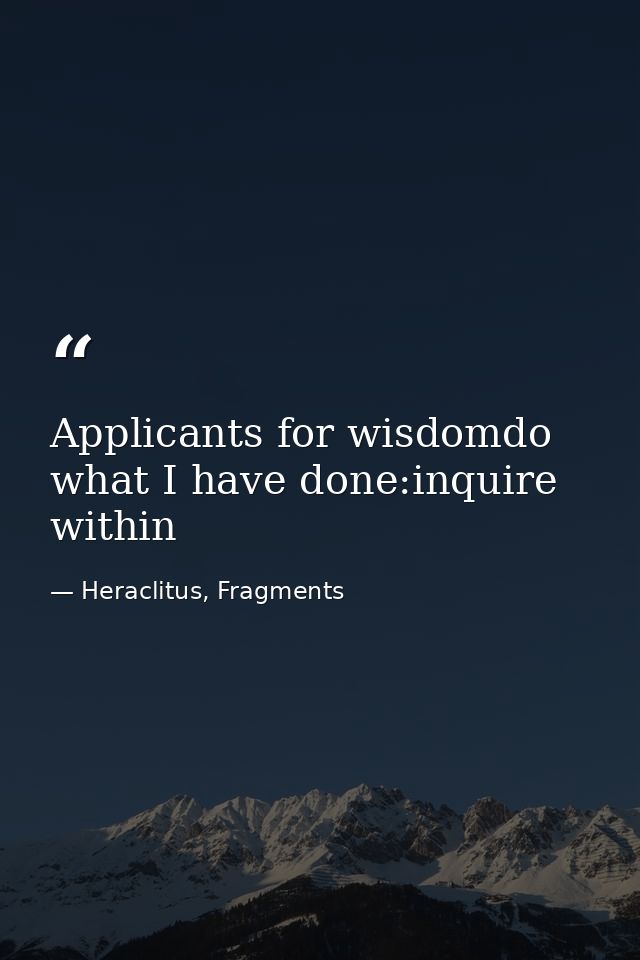 Applicants for wisdomdo what I have done:inquire within — Heraclitus, Fragments