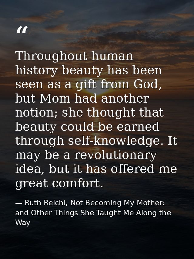 Throughout human history beauty has been seen as a gift from God, but Mom had another notion; she thought that beauty co — Ruth Reichl, Not Becoming My Mother: and Other Things She Taught Me Along the Way