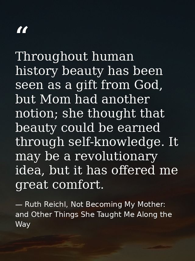 Throughout human history beauty has been seen as a gift from God, but Mom had another notion; she thought that beauty co — Ruth Reichl, Not Becoming My Mother: and Other Things She Taught Me Along the Way