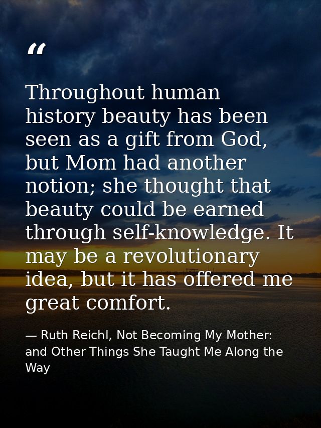 Throughout human history beauty has been seen as a gift from God, but Mom had another notion; she thought that beauty co — Ruth Reichl, Not Becoming My Mother: and Other Things She Taught Me Along the Way