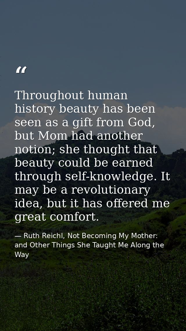 Throughout human history beauty has been seen as a gift from God, but Mom had another notion; she thought that beauty co — Ruth Reichl, Not Becoming My Mother: and Other Things She Taught Me Along the Way