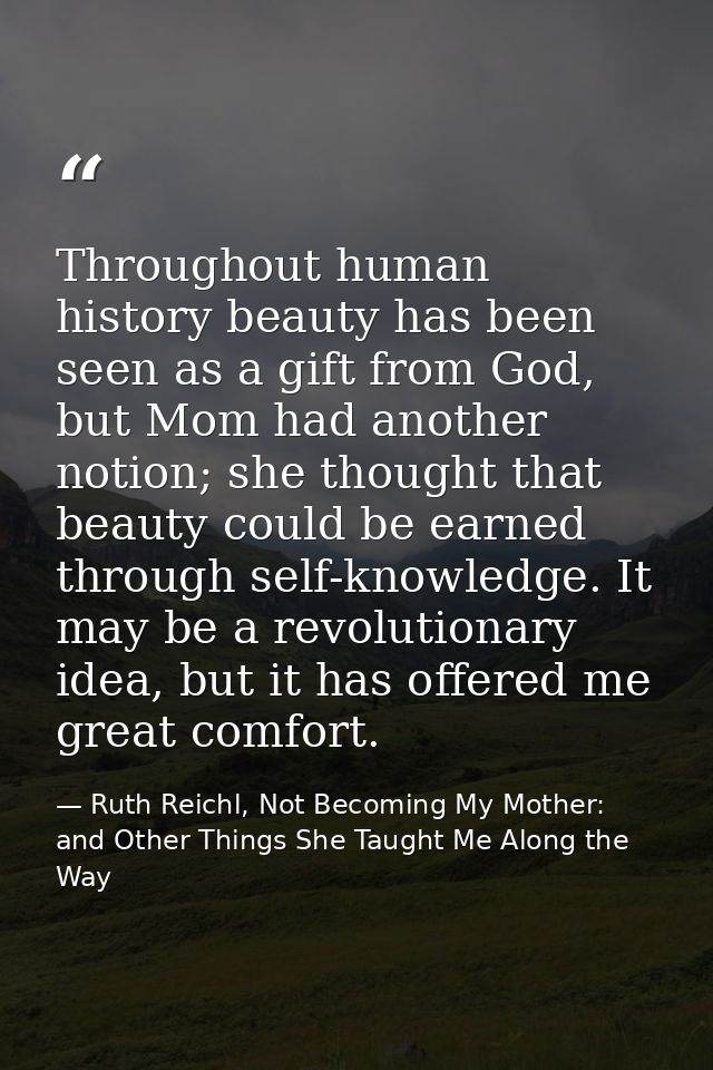 Throughout human history beauty has been seen as a gift from God, but Mom had another notion; she thought that beauty co — Ruth Reichl, Not Becoming My Mother: and Other Things She Taught Me Along the Way