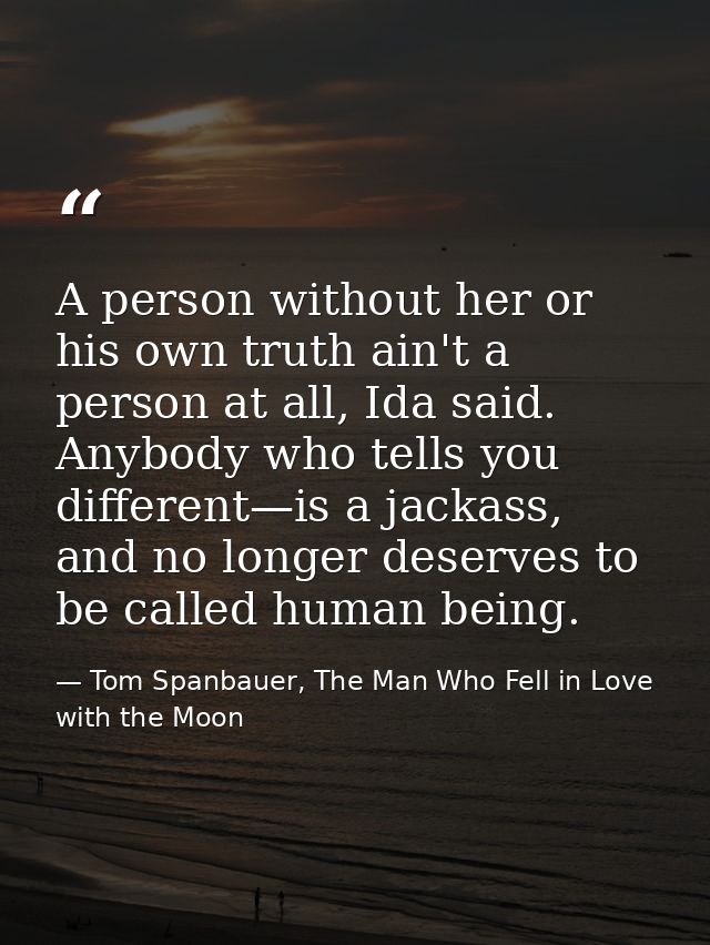 A person without her or his own truth ain't a person at all, Ida said. Anybody who tells you different—is a jackass, and — Tom Spanbauer, The Man Who Fell in Love with the Moon