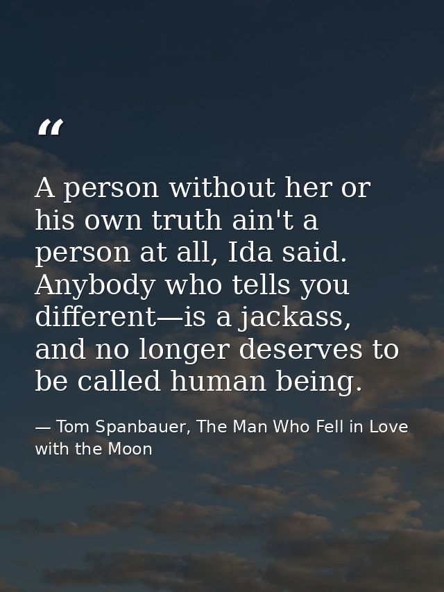 A person without her or his own truth ain't a person at all, Ida said. Anybody who tells you different—is a jackass, and — Tom Spanbauer, The Man Who Fell in Love with the Moon