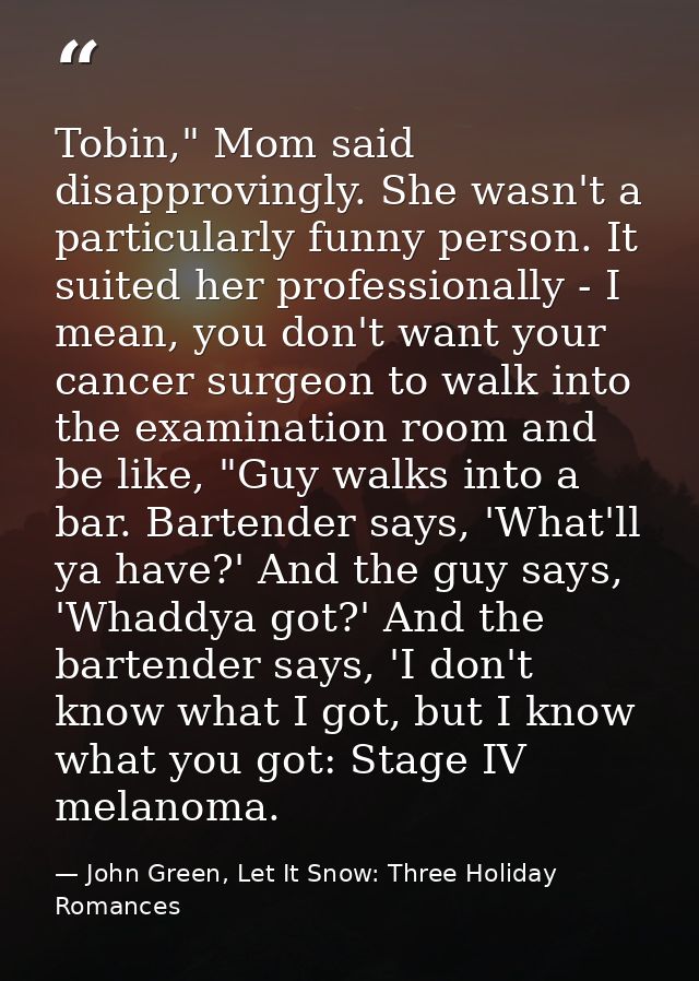 Tobin," Mom said disapprovingly. She wasn't a particularly funny person. It suited her professionally - I mean, you don' — John Green, Let It Snow: Three Holiday Romances