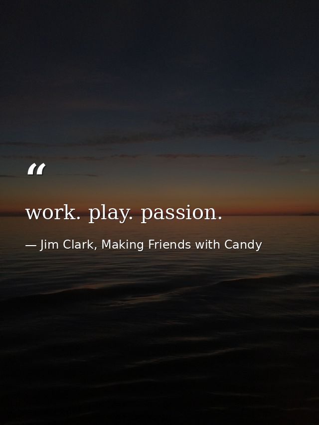 work. play. passion. — Jim Clark, Making Friends with Candy