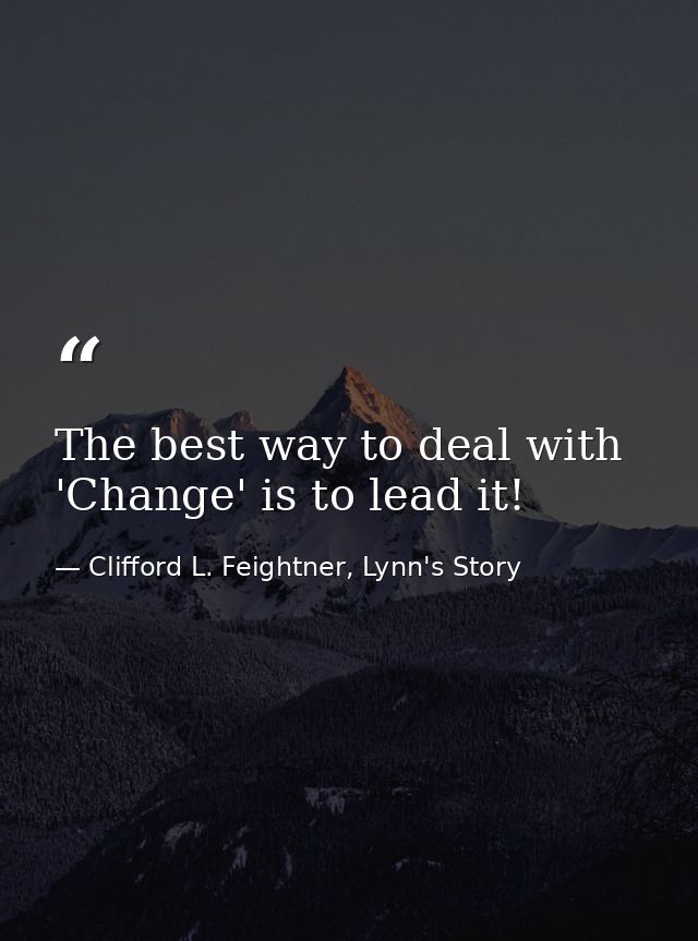 The best way to deal with 'Change' is to lead it! — Clifford L. Feightner, Lynn's Story