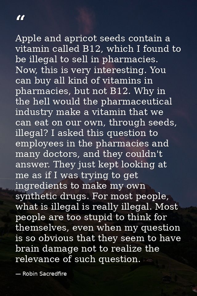 Apple and apricot seeds contain a vitamin called B12, which I found to be illegal to sell in pharmacies. Now, this is ve — Robin Sacredfire