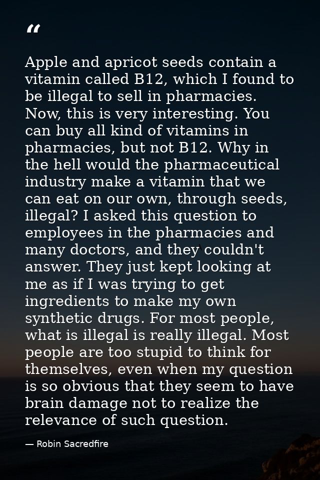 Apple and apricot seeds contain a vitamin called B12, which I found to be illegal to sell in pharmacies. Now, this is ve — Robin Sacredfire