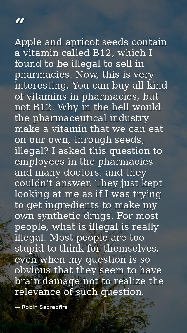 Apple and apricot seeds contain a vitamin called B12, which I found to be illegal to sell in pharmacies. Now, this is ve — Robin Sacredfire