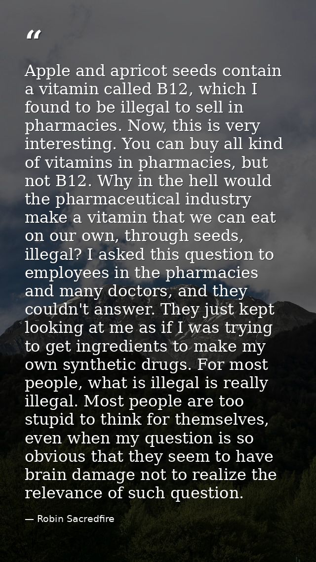 Apple and apricot seeds contain a vitamin called B12, which I found to be illegal to sell in pharmacies. Now, this is ve — Robin Sacredfire
