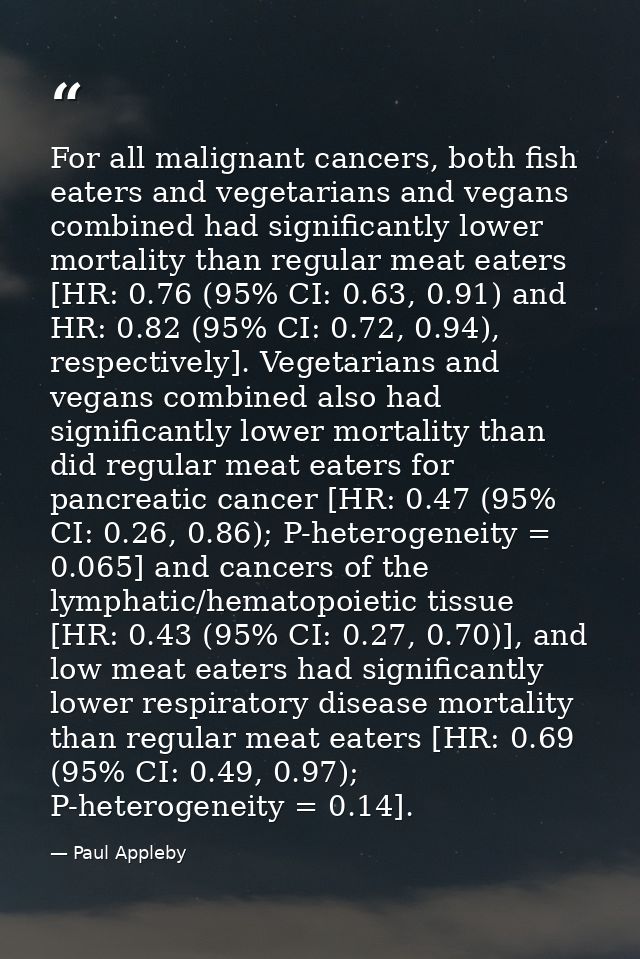 For all malignant cancers, both fish eaters and vegetarians and vegans combined had significantly lower mortality than r — Paul Appleby