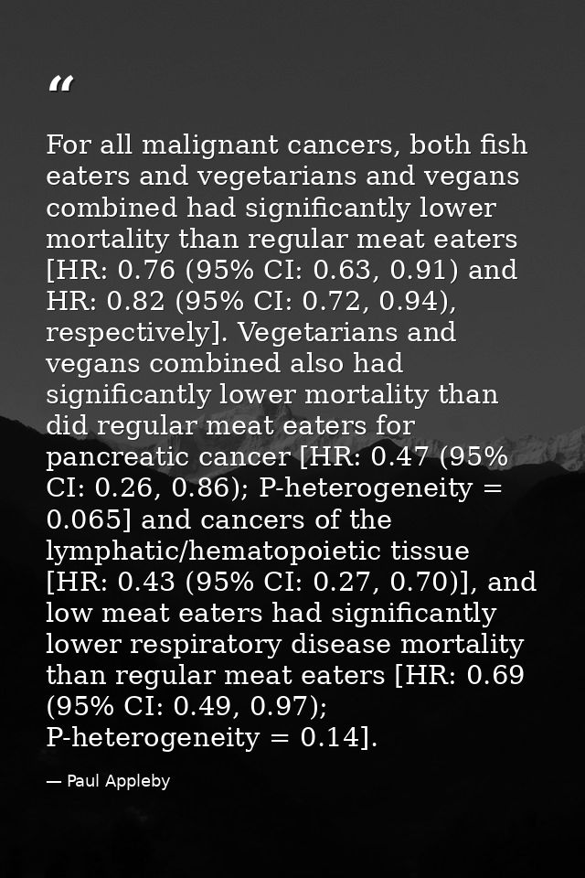 For all malignant cancers, both fish eaters and vegetarians and vegans combined had significantly lower mortality than r — Paul Appleby