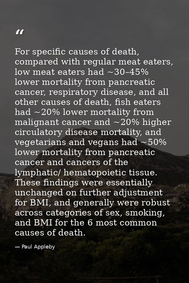 For specific causes of death, compared with regular meat eaters, low meat eaters had ~30–45% lower mortality from pancre — Paul Appleby